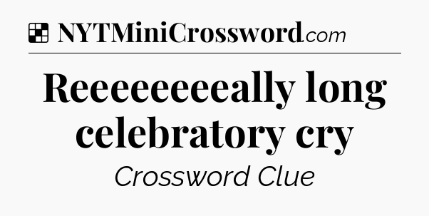 Solution: Reeeeeeeeally long celebratory cry  - NYT Crossword