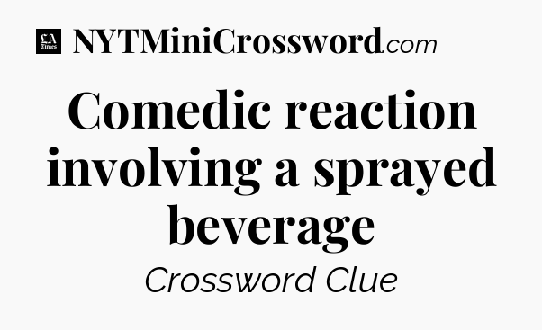Comedic reaction involving a sprayed beverage - LA Times Crossword