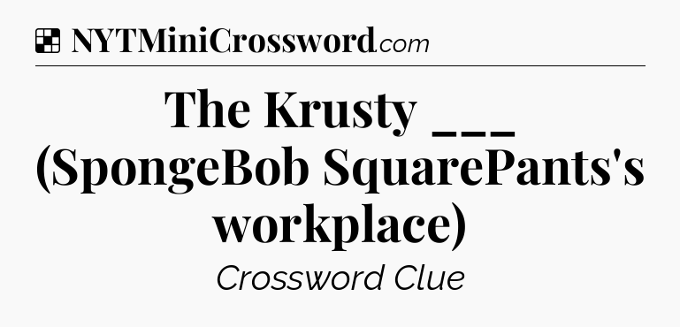Solution: The Krusty ___ (SpongeBob SquarePants's workplace) - NYT Crossword