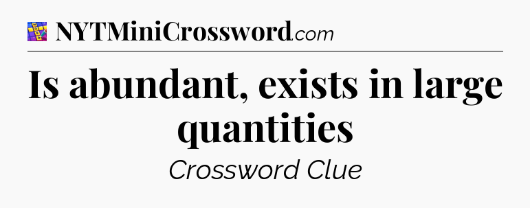 Is abundant, exists in large quantities Codycross
