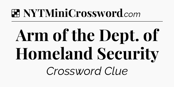 Solution: Arm of the Dept. of Homeland Security - NYT Crossword