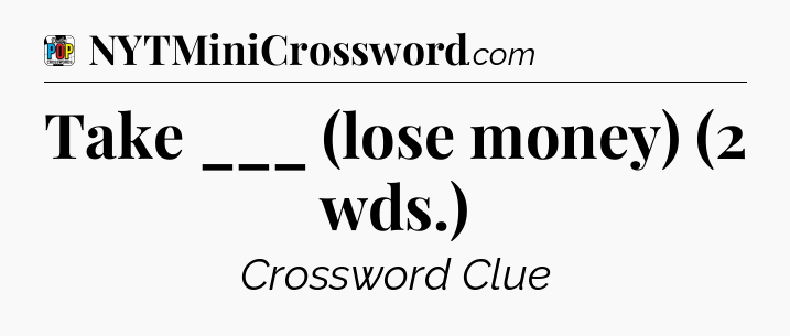 Take ___ (lose money) (2 wds.) Crossword Clue