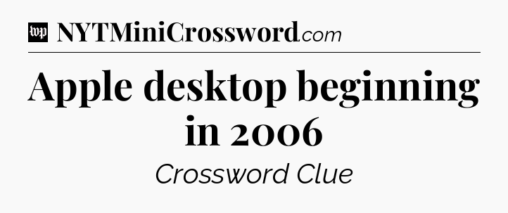 Apple desktop beginning in 2006 Crossword Clue