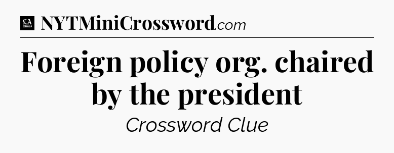 Foreign policy org. chaired by the president - LA Times Crossword