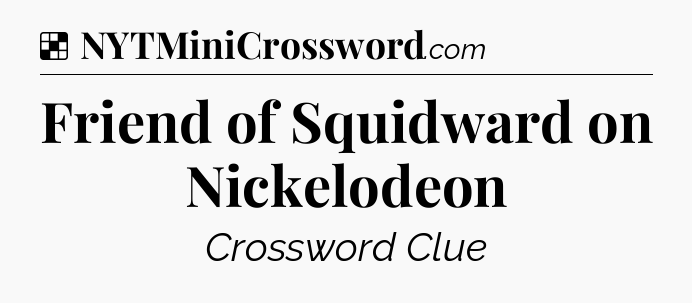 Solution: Friend of Squidward on Nickelodeon - NYT Crossword