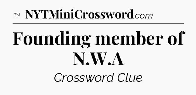 Founding member of N.W.A - WSJ Crossword