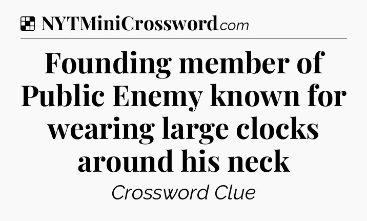 Solution: Founding member of Public Enemy known for wearing large clocks around his neck - NYT Crossword