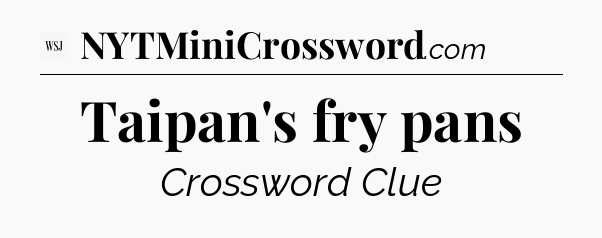Taipan's fry pans - WSJ Crossword