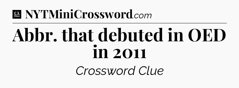 Abbr. that debuted in OED in 2011 - LA Times Crossword