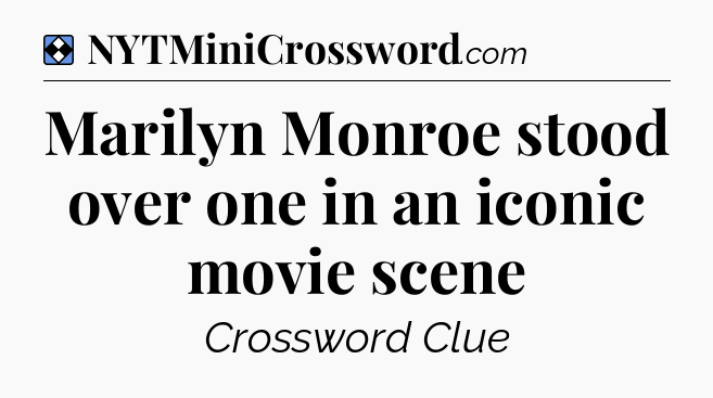 Solution: Marilyn Monroe stood over one in an iconic movie scene - NYT Mini Crossword