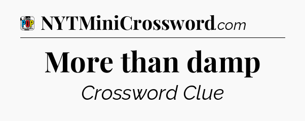 More than damp Crossword Clue