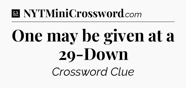 One may be given at a 29-Down - LA Times Crossword