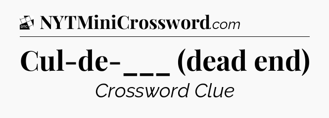 Cul-de-___ (dead end) - Daily Themed Classic Crossword