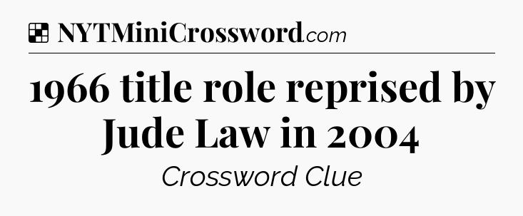 Solution: 1966 title role reprised by Jude Law in 2004 - NYT Crossword