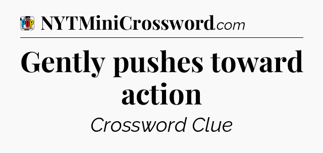 Gently pushes toward action Crossword Clue