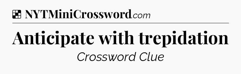Solution: Anticipate with trepidation - NYT Crossword
