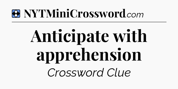Solution: Anticipate with apprehension - NYT Mini Crossword