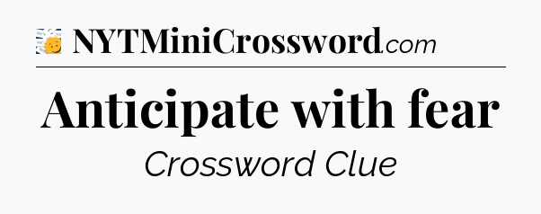 Anticipate with fear - 7 Little Words