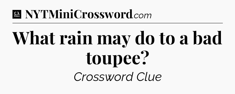 What rain may do to a bad toupee - LA Times Crossword