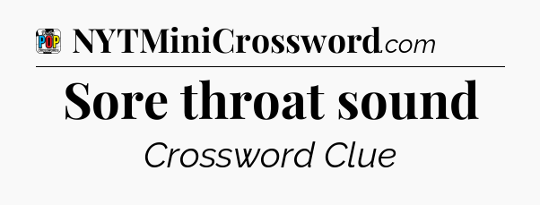 Sore throat sound Crossword Clue