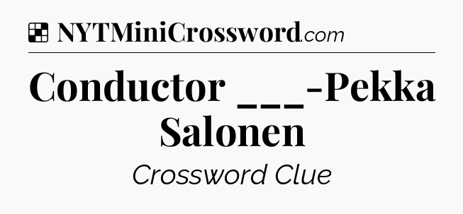 Solution: Conductor ___-Pekka Salonen - NYT Crossword