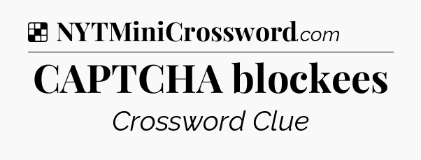 Solution: CAPTCHA blockees - NYT Crossword