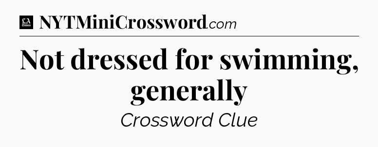 Not dressed for swimming, generally - LA Times Crossword
