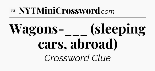 Wagons-___ (sleeping cars, abroad) - WSJ Crossword