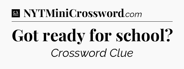 Got ready for school - LA Times Crossword