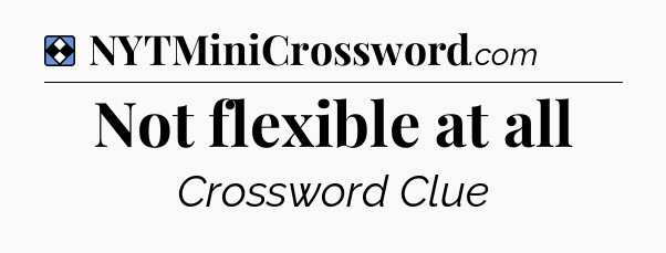Solution: Not flexible at all - NYT Mini Crossword