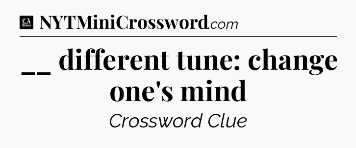 __ different tune: change one's mind - LA Times Crossword