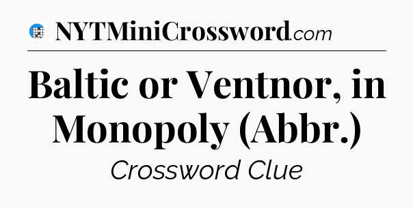Baltic or Ventnor, in Monopoly (Abbr.) Crossword Clue