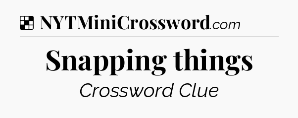 Solution: Snapping things - NYT Crossword