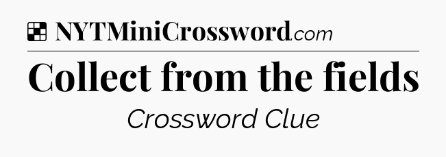 Solution: Collect from the fields - NYT Crossword