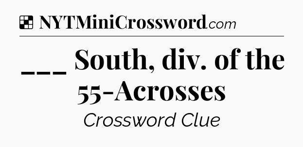 Solution: ___ South, div. of the 55-Acrosses - NYT Crossword