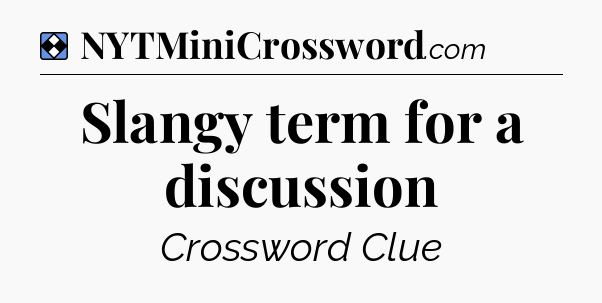 Solution: Slangy term for a discussion - NYT Mini Crossword
