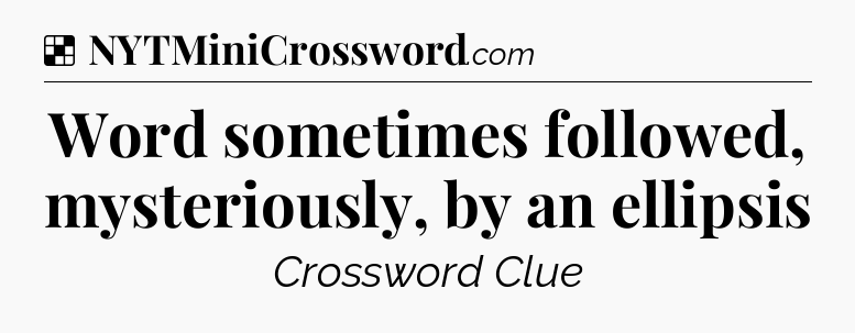 Solution: Word sometimes followed, mysteriously, by an ellipsis - NYT Crossword