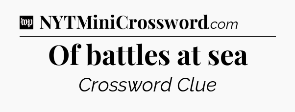 Of battles at sea Crossword Clue