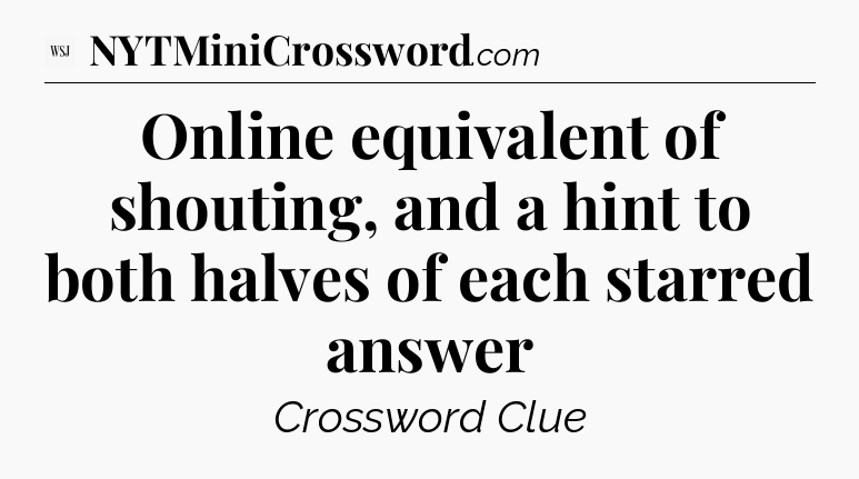 Online equivalent of shouting, and a hint to both halves of each starred answer - WSJ Crossword