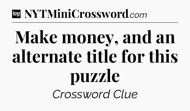 Make money, and an alternate title for this puzzle Crossword Clue