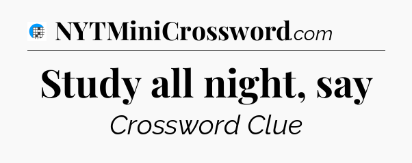 Study all night, say Crossword Clue