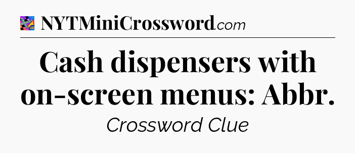 Cash dispensers with on-screen menus: Abbr Crossword Clue