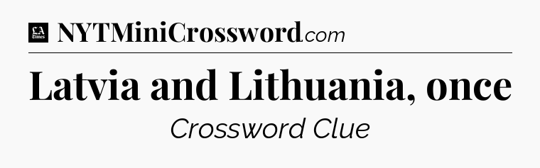 Latvia and Lithuania, once - LA Times Crossword