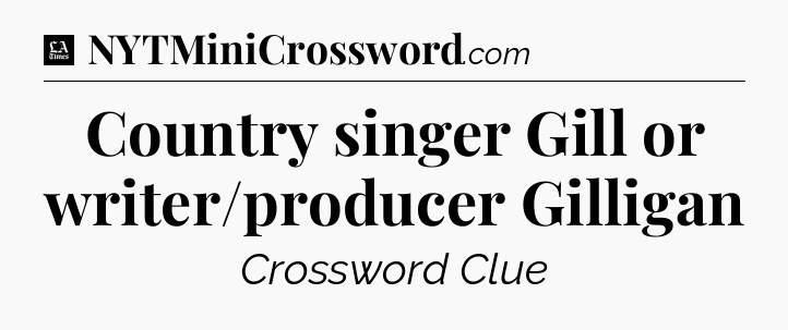 Country singer Gill or writer/producer Gilligan - LA Times Crossword