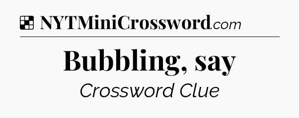Solution: Bubbling, say - NYT Crossword