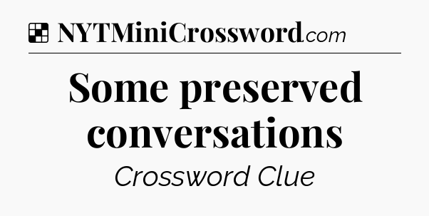 Solution: Some preserved conversations - NYT Crossword