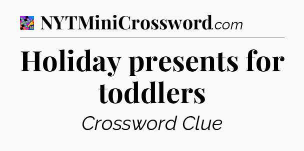 Holiday presents for toddlers Crossword Clue