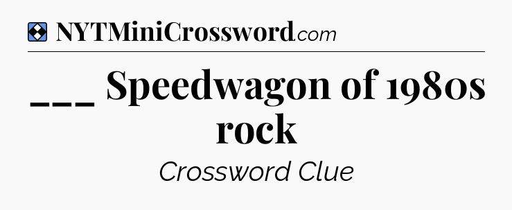 Solution: ___ Speedwagon of 1980s rock - NYT Mini Crossword