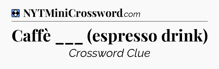 Solution: Caffè ___ (espresso drink) - NYT Mini Crossword