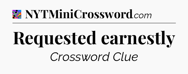 Requested earnestly Crossword Clue